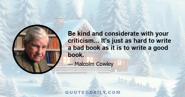 Be kind and considerate with your criticism... It's just as hard to write a bad book as it is to write a good book.