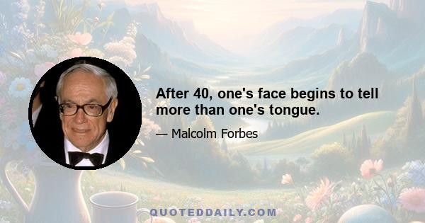 After 40, one's face begins to tell more than one's tongue.