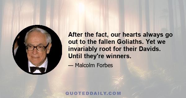 After the fact, our hearts always go out to the fallen Goliaths. Yet we invariably root for their Davids. Until they're winners.