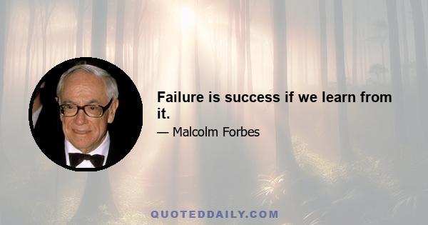 Failure is success if we learn from it.