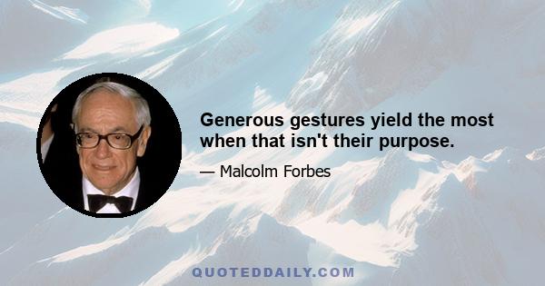 Generous gestures yield the most when that isn't their purpose.