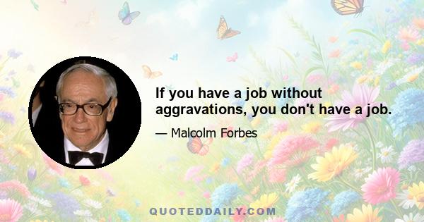 If you have a job without aggravations, you don't have a job.