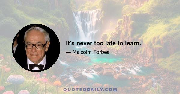 It's never too late to learn.