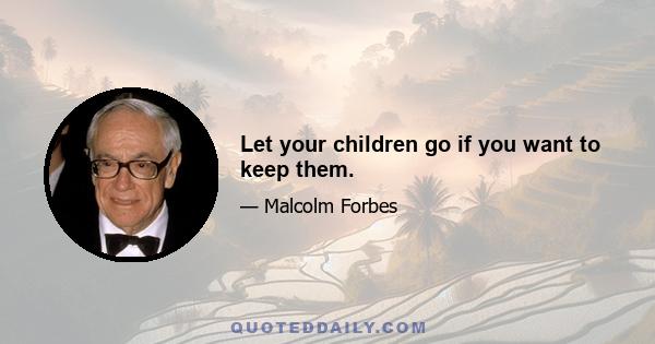 Let your children go if you want to keep them.