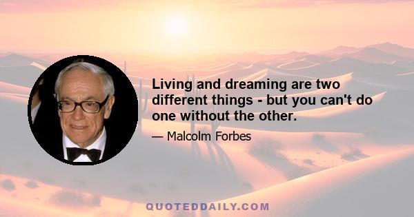 Living and dreaming are two different things - but you can't do one without the other.