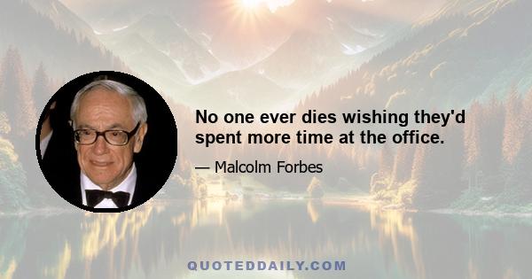 No one ever dies wishing they'd spent more time at the office.