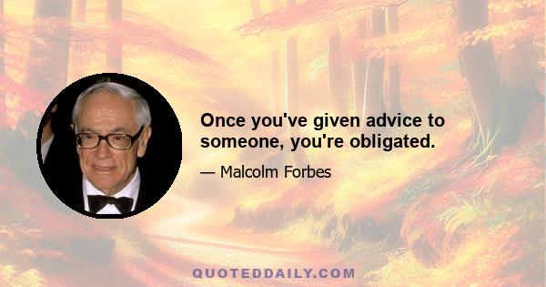 Once you've given advice to someone, you're obligated.