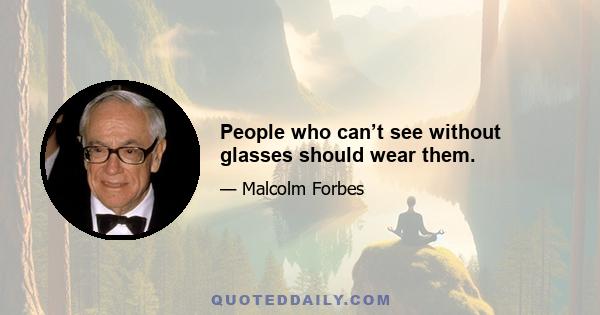 People who can’t see without glasses should wear them.