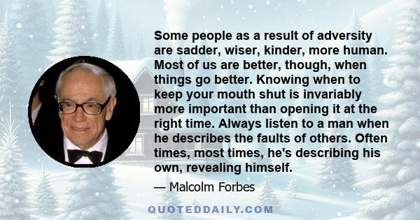 Some people as a result of adversity are sadder, wiser, kinder, more human. Most of us are better, though, when things go better.