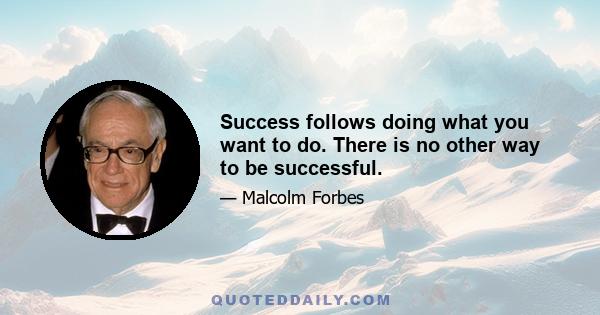 Success follows doing what you want to do. There is no other way to be successful.