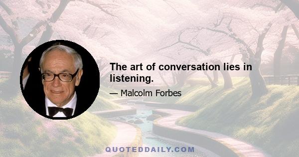 The art of conversation lies in listening.