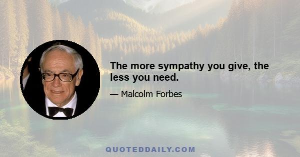 The more sympathy you give, the less you need.