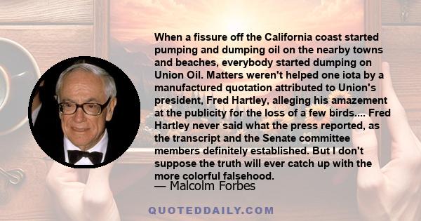 When a fissure off the California coast started pumping and dumping oil on the nearby towns and beaches, everybody started dumping on Union Oil. Matters weren't helped one iota by a manufactured quotation attributed to