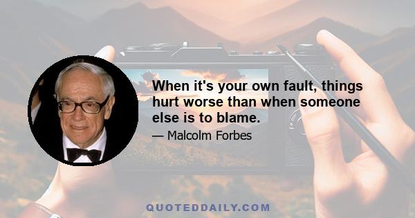 When it's your own fault, things hurt worse than when someone else is to blame.