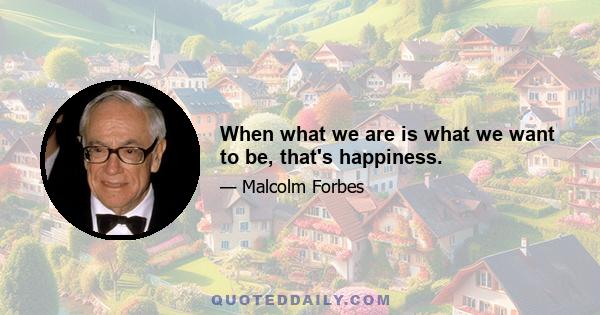 When what we are is what we want to be, that's happiness.