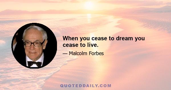 When you cease to dream you cease to live.