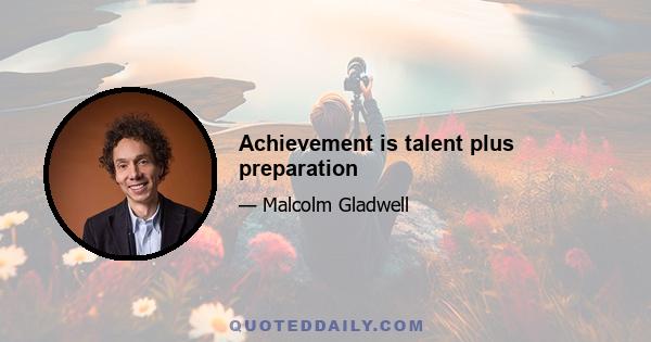 Achievement is talent plus preparation