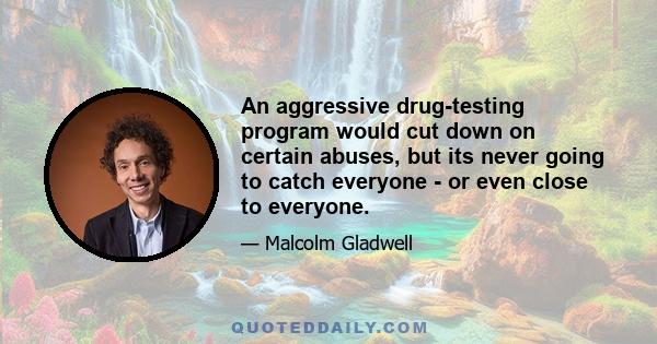 An aggressive drug-testing program would cut down on certain abuses, but its never going to catch everyone - or even close to everyone.