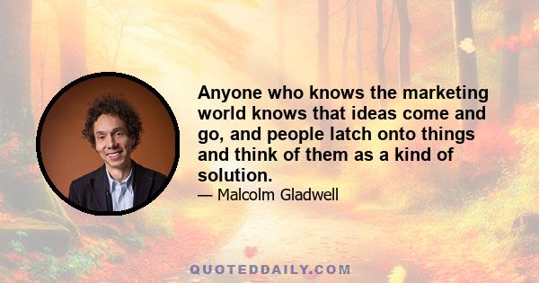 Anyone who knows the marketing world knows that ideas come and go, and people latch onto things and think of them as a kind of solution.