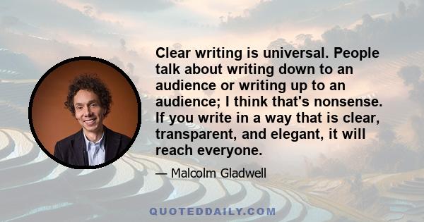 Clear writing is universal. People talk about writing down to an audience or writing up to an audience; I think that's nonsense. If you write in a way that is clear, transparent, and elegant, it will reach everyone.