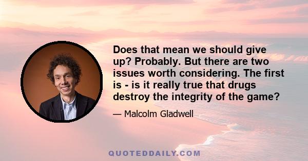 Does that mean we should give up? Probably. But there are two issues worth considering. The first is - is it really true that drugs destroy the integrity of the game?