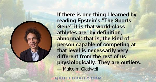 If there is one thing I learned by reading Epstein's The Sports Gene it is that world-class athletes are, by definition, abnormal: that is, the kind of person capable of competing at that level is necessarily very