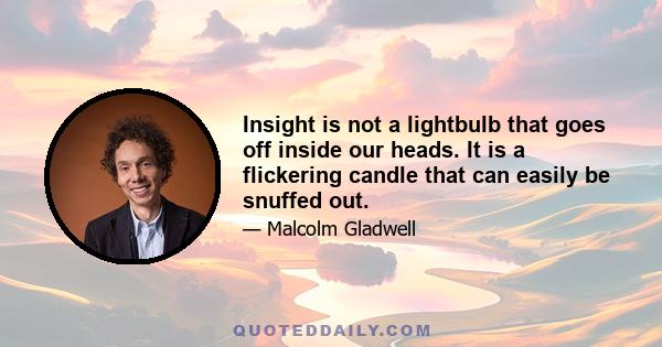 Insight is not a lightbulb that goes off inside our heads. It is a flickering candle that can easily be snuffed out.