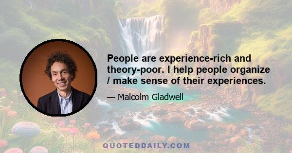 People are experience-rich and theory-poor. I help people organize / make sense of their experiences.