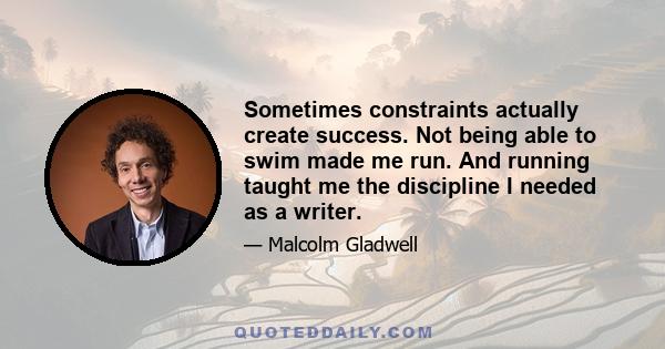 Sometimes constraints actually create success. Not being able to swim made me run. And running taught me the discipline I needed as a writer.