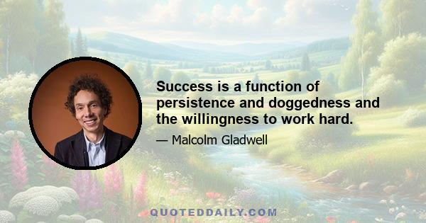 Success is a function of persistence and doggedness and the willingness to work hard.