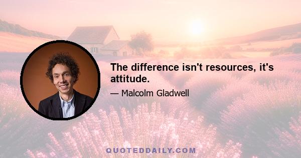 The difference isn't resources, it's attitude.