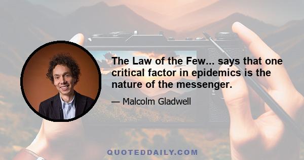 The Law of the Few... says that one critical factor in epidemics is the nature of the messenger.