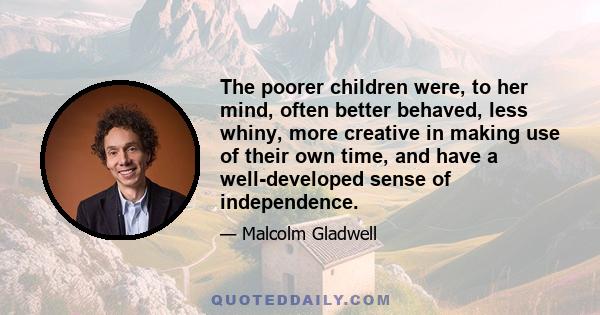 The poorer children were, to her mind, often better behaved, less whiny, more creative in making use of their own time, and have a well-developed sense of independence.