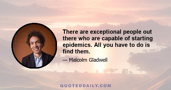 There are exceptional people out there who are capable of starting epidemics. All you have to do is find them.