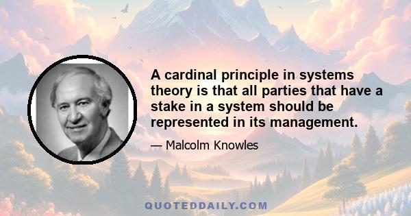 A cardinal principle in systems theory is that all parties that have a stake in a system should be represented in its management.