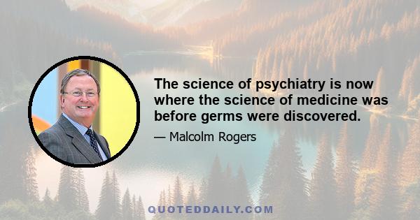 The science of psychiatry is now where the science of medicine was before germs were discovered.