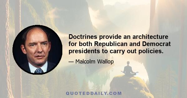 Doctrines provide an architecture for both Republican and Democrat presidents to carry out policies.