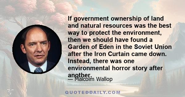 If government ownership of land and natural resources was the best way to protect the environment, then we should have found a Garden of Eden in the Soviet Union after the Iron Curtain came down. Instead, there was one