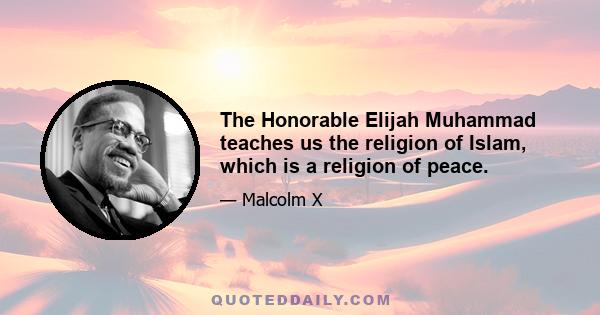 The Honorable Elijah Muhammad teaches us the religion of Islam, which is a religion of peace.