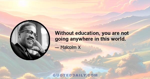 Without education, you are not going anywhere in this world.