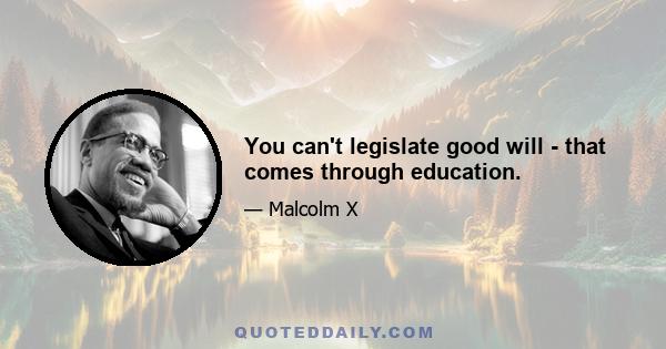 You can't legislate good will - that comes through education.