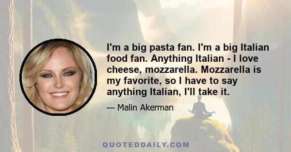 I'm a big pasta fan. I'm a big Italian food fan. Anything Italian - I love cheese, mozzarella. Mozzarella is my favorite, so I have to say anything Italian, I'll take it.