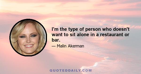 I'm the type of person who doesn't want to sit alone in a restaurant or bar.