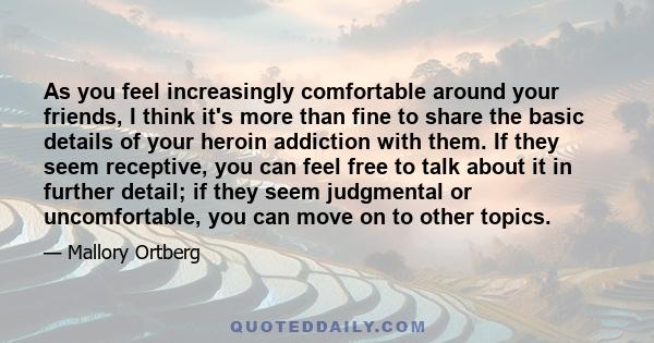 As you feel increasingly comfortable around your friends, I think it's more than fine to share the basic details of your heroin addiction with them. If they seem receptive, you can feel free to talk about it in further