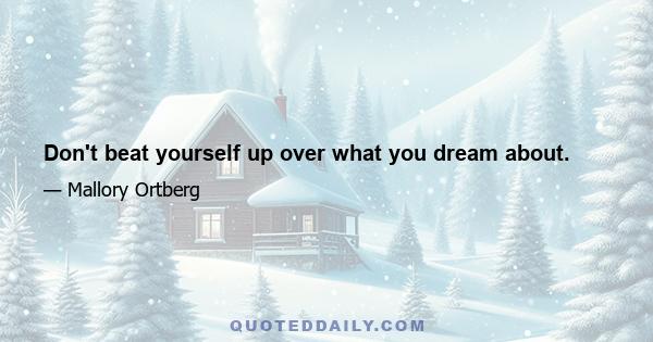 Don't beat yourself up over what you dream about.