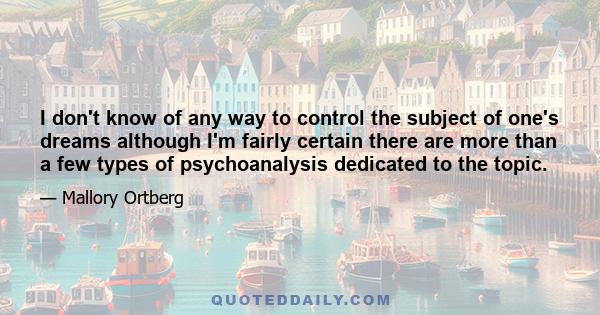 I don't know of any way to control the subject of one's dreams although I'm fairly certain there are more than a few types of psychoanalysis dedicated to the topic.