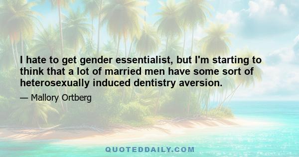 I hate to get gender essentialist, but I'm starting to think that a lot of married men have some sort of heterosexually induced dentistry aversion.