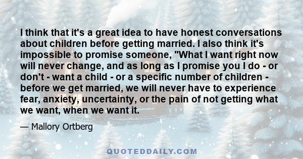 I think that it's a great idea to have honest conversations about children before getting married. I also think it's impossible to promise someone, What I want right now will never change, and as long as I promise you I 