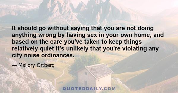 It should go without saying that you are not doing anything wrong by having sex in your own home, and based on the care you've taken to keep things relatively quiet it's unlikely that you're violating any city noise