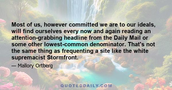 Most of us, however committed we are to our ideals, will find ourselves every now and again reading an attention-grabbing headline from the Daily Mail or some other lowest-common denominator. That's not the same thing